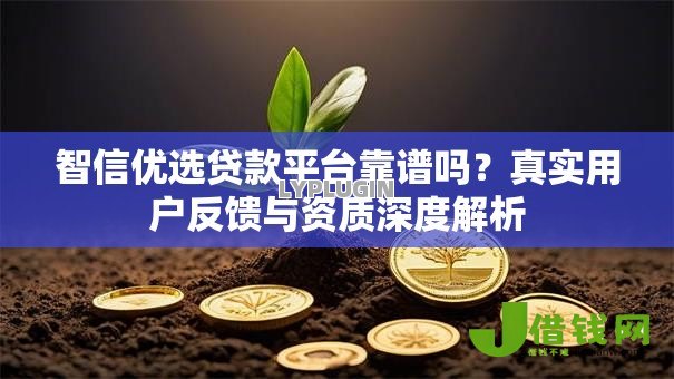 智信优选贷款平台靠谱吗?真实用户反馈与资质深度解析 智信优选贷款平台靠谱吗?真实用户反馈与资质深度解析
