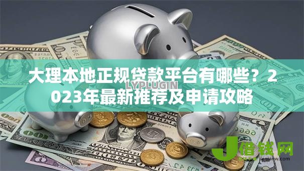 大理本地正规贷款平台有哪些?2023年最新推荐及申请攻略 大理本地正规贷款平台有哪些?2023年最新推荐及申请攻略