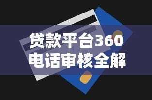 贷款平台360电话审核全解析:接听技巧与注意事项 贷款平台360电话审核全解析:接听技巧与注意事项