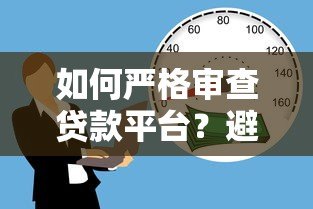 如何严格审查贷款平台？避坑指南+关键指标解析