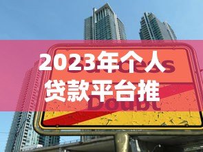 2023年个人贷款平台推荐：如何选择安全可靠的借款渠道