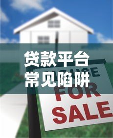 贷款平台常见陷阱大揭秘:十大避坑指南助你安全借款 贷款平台常见陷阱大揭秘:十大避坑指南助你安全借款