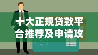 十大正规贷款平台推荐及申请攻略 十大正规贷款平台推荐及申请攻略