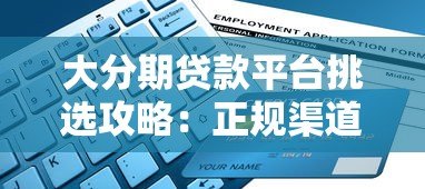 大分期贷款平台挑选攻略：正规渠道申请流程与避坑指南