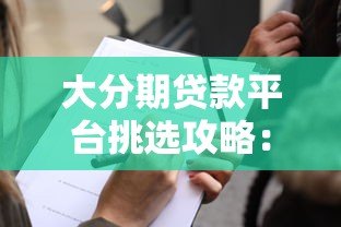 大分期贷款平台挑选攻略：正规渠道申请流程与避坑指南
