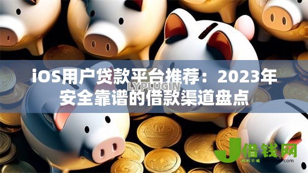 iOS用户贷款平台推荐：2023年安全靠谱的借款渠道盘点
