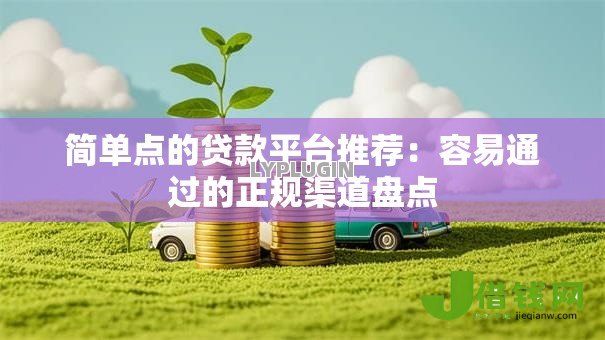 简单点的贷款平台推荐：容易通过的正规渠道盘点