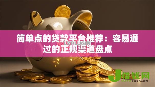 简单点的贷款平台推荐：容易通过的正规渠道盘点