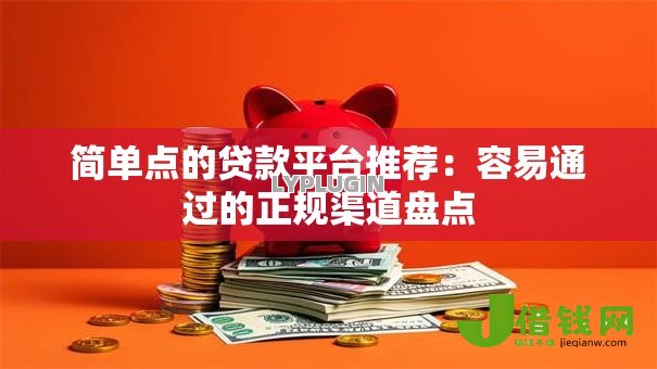 简单点的贷款平台推荐：容易通过的正规渠道盘点