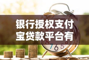 银行授权支付宝贷款平台有哪些?5大正规渠道解析 银行授权支付宝贷款平台有哪些?5大正规渠道解析