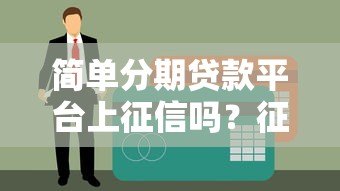 简单分期贷款平台上征信吗？征信影响与使用注意事项解析