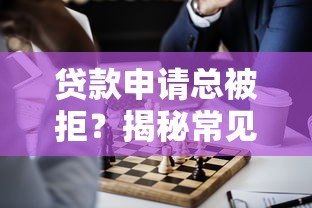 贷款申请总被拒？揭秘常见原因及解决方法