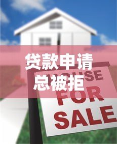贷款申请总被拒？揭秘常见原因及解决方法