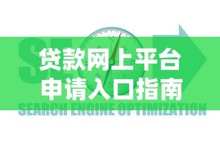 贷款网上平台申请入口指南：正规渠道与流程详解