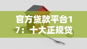 官方贷款平台17:十大正规贷款渠道解析,安全可靠有保障 官方贷款平台17:十大正规贷款渠道解析,安全可靠有保障
