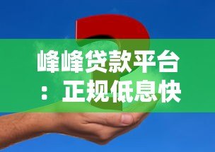 峰峰贷款平台:正规低息快速放款,解决资金难题指南 峰峰贷款平台:正规低息快速放款,解决资金难题指南