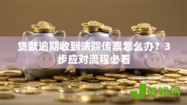 贷款逾期收到法院传票怎么办?3步应对流程必看 贷款逾期收到法院传票怎么办?3步应对流程必看