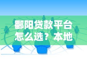 鄱阳贷款平台怎么选？本地人推荐的5个靠谱渠道