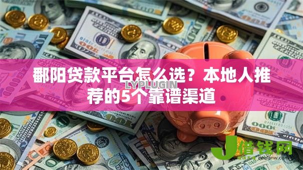 鄱阳贷款平台怎么选？本地人推荐的5个靠谱渠道