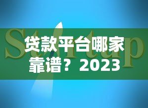 贷款平台哪家靠谱?2023正规平台推荐及避坑指南 贷款平台哪家靠谱?2023正规平台推荐及避坑指南