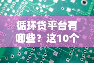 循环贷平台有哪些？这10个正规渠道值得考虑