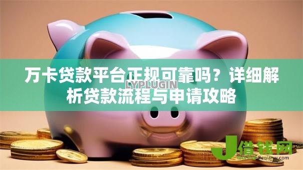 万卡贷款平台正规可靠吗？详细解析贷款流程与申请攻略