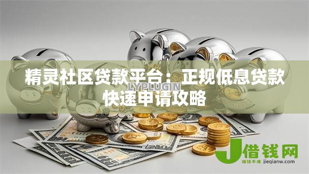 精灵社区贷款平台：正规低息贷款快速申请攻略