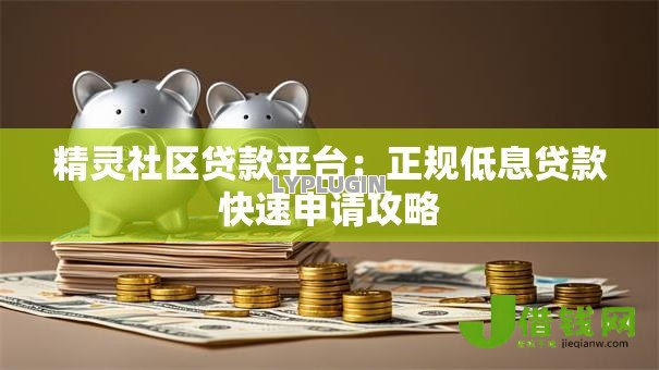 精灵社区贷款平台：正规低息贷款快速申请攻略
