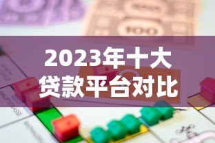 2023年十大贷款平台对比：如何选择最适合你的借款渠道？