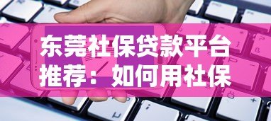 东莞社保贷款平台推荐：如何用社保快速申请低息贷款？