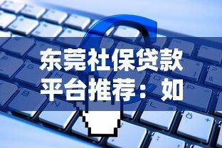 东莞社保贷款平台推荐：如何用社保快速申请低息贷款？