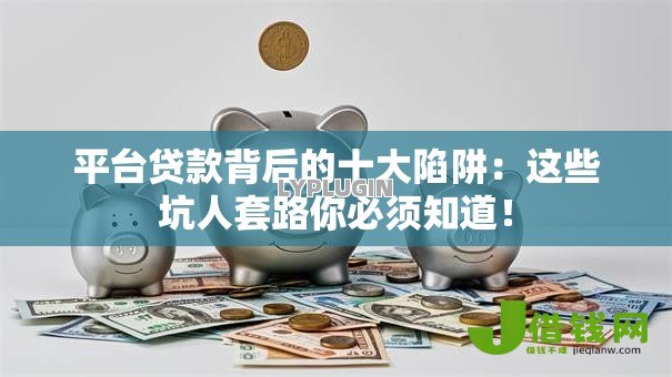平台贷款背后的十大陷阱：这些坑人套路你必须知道！