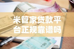 米管家贷款平台正规靠谱吗?贷款额度、利率、申请攻略全解析 米管家贷款平台正规靠谱吗?贷款额度、利率、申请攻略全解析