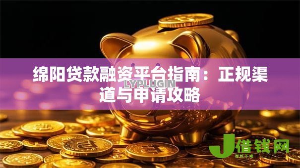绵阳贷款融资平台指南:正规渠道与申请攻略 绵阳贷款融资平台指南:正规渠道与申请攻略