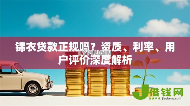 锦衣贷款正规吗?资质、利率、用户评价深度解析 锦衣贷款正规吗?资质、利率、用户评价深度解析