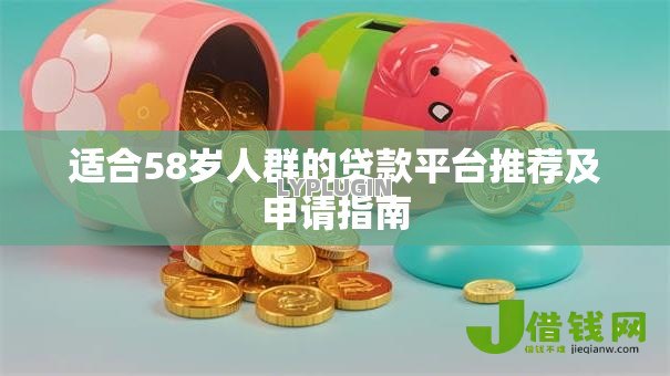 适合58岁人群的贷款平台推荐及申请指南 适合58岁人群的贷款平台推荐及申请指南