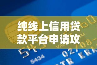 纯线上信用贷款平台申请攻略及注意事项