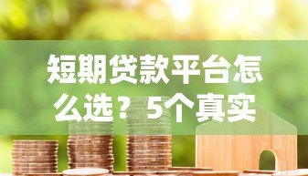 短期贷款平台怎么选？5个真实平台测评+注意事项