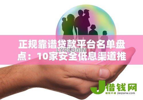正规靠谱贷款平台名单盘点：10家安全低息渠道推荐
