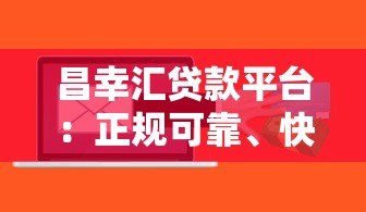 昌幸汇贷款平台：正规可靠、快速放款的信贷解决方案