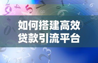 如何搭建高效贷款引流平台?实战经验与策略解析 如何搭建高效贷款引流平台?实战经验与策略解析