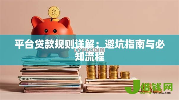 平台贷款规则详解:避坑指南与必知流程 平台贷款规则详解:避坑指南与必知流程