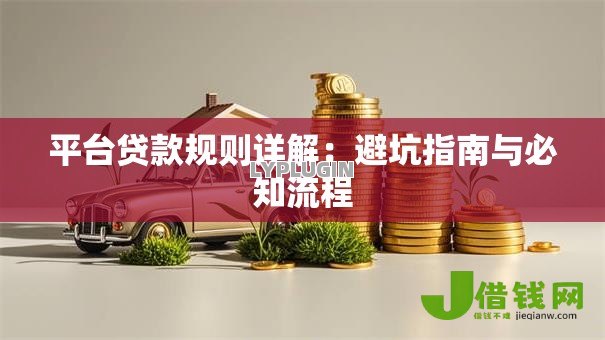 平台贷款规则详解:避坑指南与必知流程 平台贷款规则详解:避坑指南与必知流程