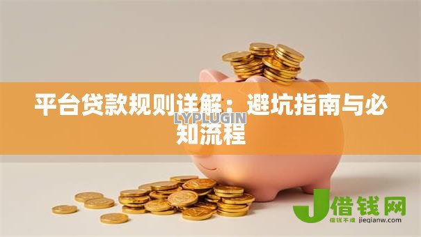 平台贷款规则详解:避坑指南与必知流程 平台贷款规则详解:避坑指南与必知流程