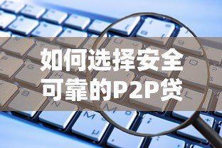 如何选择安全可靠的P2P贷款平台？这些避坑指南必看
