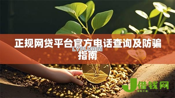 正规网贷平台官方电话查询及防骗指南 正规网贷平台官方电话查询及防骗指南