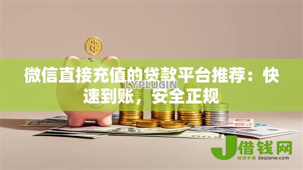 微信直接充值的贷款平台推荐：快速到账，安全正规