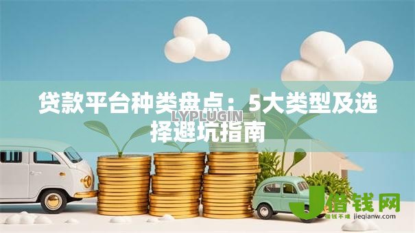 贷款平台种类盘点:5大类型及选择避坑指南 贷款平台种类盘点:5大类型及选择避坑指南