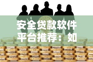 安全贷款软件平台推荐:如何避开风险快速借款 安全贷款软件平台推荐:如何避开风险快速借款