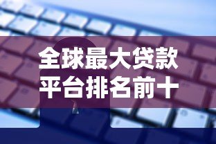 全球最大贷款平台排名前十:权威解析贷款行业巨头优势 全球最大贷款平台排名前十:权威解析贷款行业巨头优势